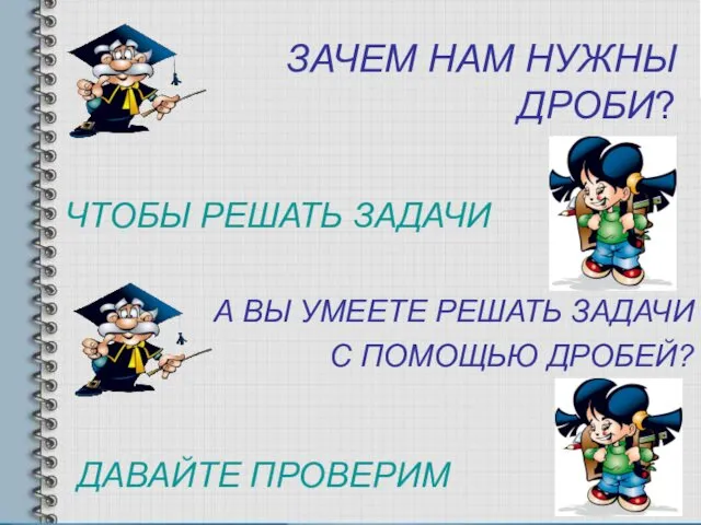 ЧТОБЫ РЕШАТЬ ЗАДАЧИ ЗАЧЕМ НАМ НУЖНЫ ДРОБИ? А ВЫ УМЕЕТЕ