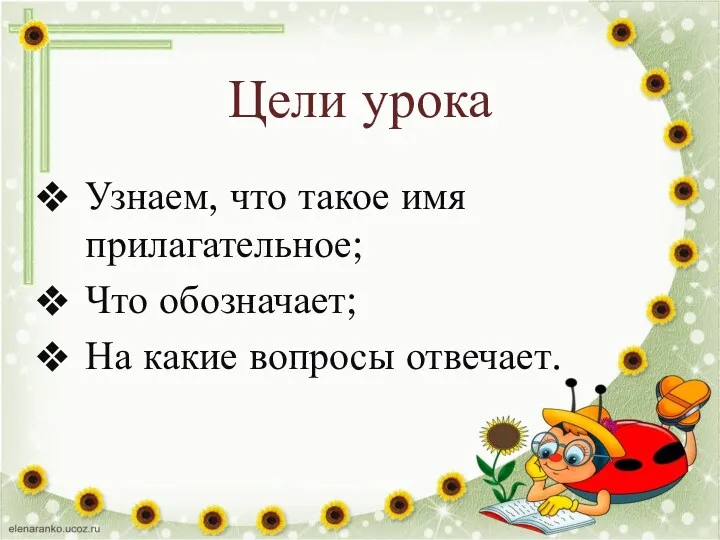 Цели урока Узнаем, что такое имя прилагательное; Что обозначает; На какие вопросы отвечает.