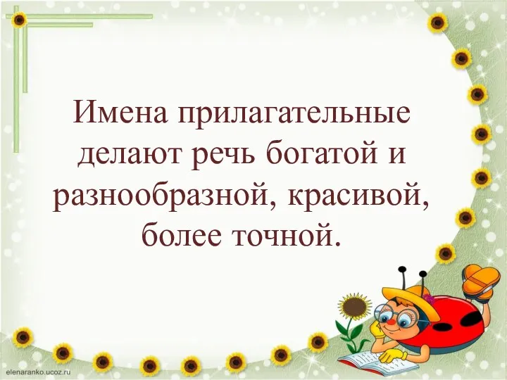 Имена прилагательные делают речь богатой и разнообразной, красивой, более точной.