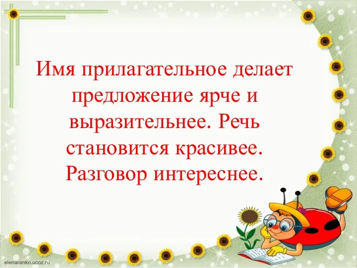 Имя прилагательное делает предложение ярче и выразительнее. Речь становится красивее. Разговор интереснее.