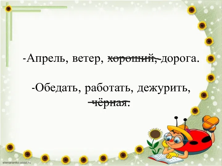 -Апрель, ветер, хороший, дорога. -Обедать, работать, дежурить, чёрная.