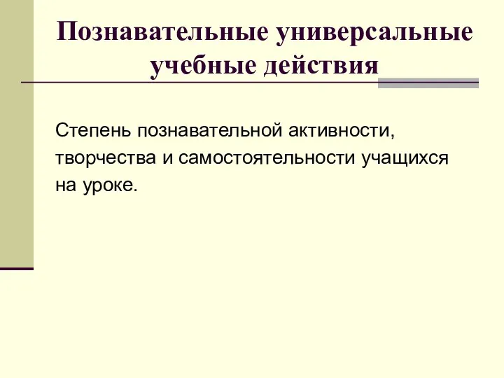 Познавательные универсальные учебные действия Степень познавательной активности, творчества и самостоятельности учащихся на уроке.