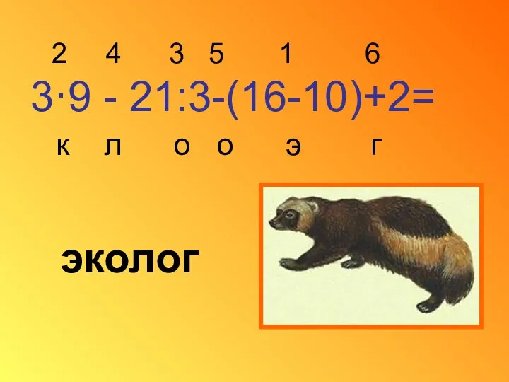 2 4 3 5 1 6 3·9 - 21:3-(16-10)+2= к л о о э г эколог
