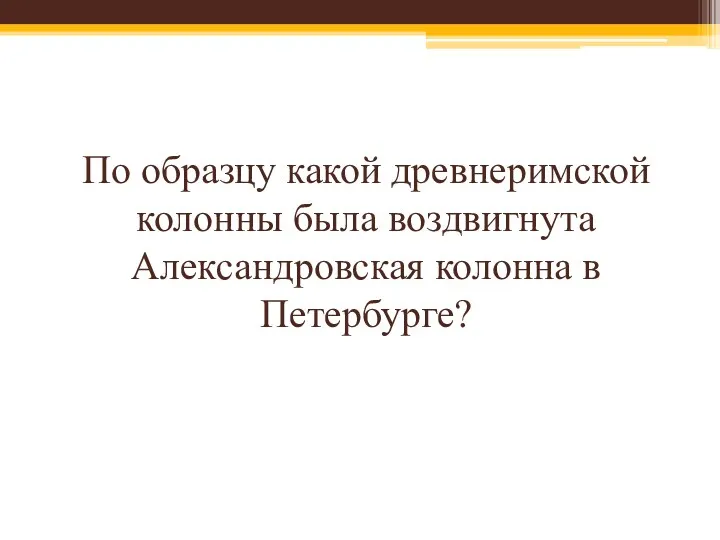 По образцу какой древнеримской колонны была воздвигнута Александровская колонна в Петербурге?