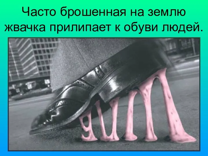 Часто брошенная на землю жвачка прилипает к обуви людей.