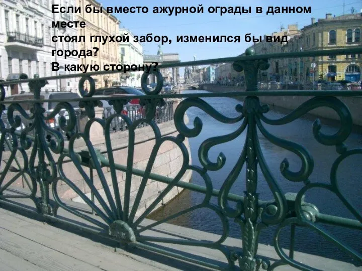 Если бы вместо ажурной ограды в данном месте стоял глухой забор, изменился бы