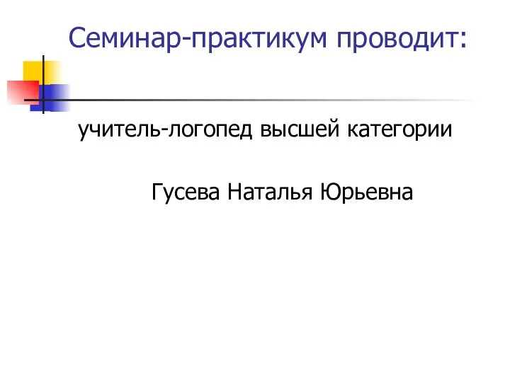 Семинар-практикум проводит: учитель-логопед высшей категории Гусева Наталья Юрьевна