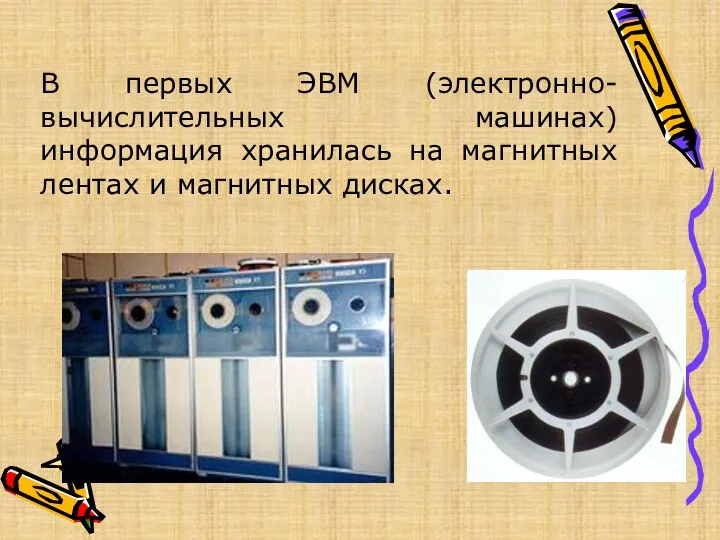 В первых ЭВМ (электронно- вычислительных машинах) информация хранилась на магнитных лентах и магнитных дисках.