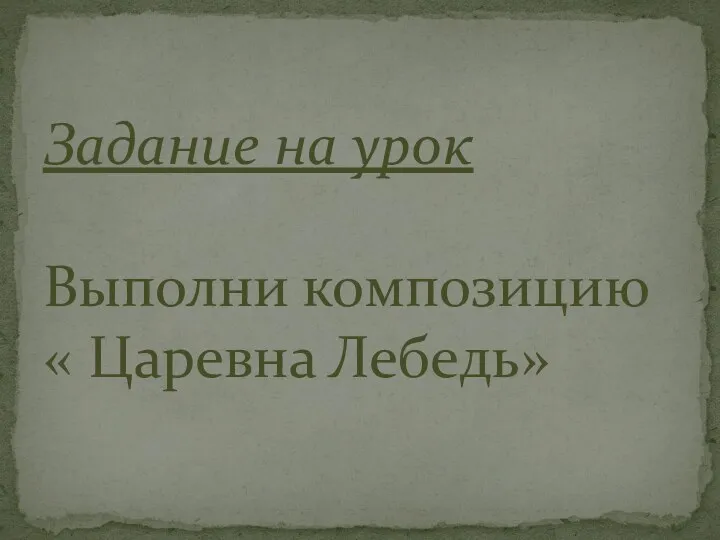 Задание на урок Выполни композицию « Царевна Лебедь»