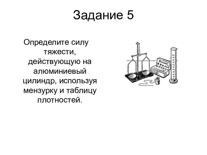 Задание 5 Определите силу тяжести, действующую на алюминиевый цилиндр, используя мензурку и таблицу плотностей.