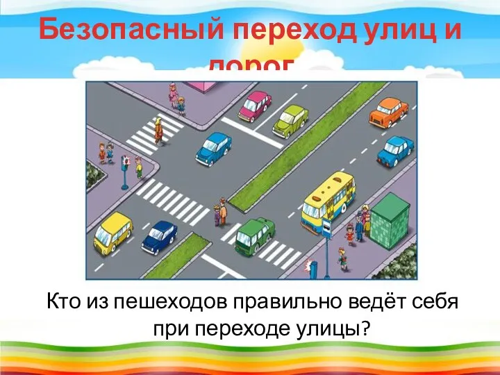 Безопасный переход улиц и дорог Кто из пешеходов правильно ведёт себя при переходе улицы?
