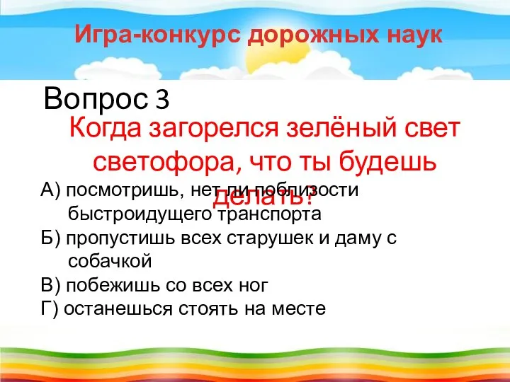 Вопрос 3 Когда загорелся зелёный свет светофора, что ты будешь делать? Игра-конкурс дорожных