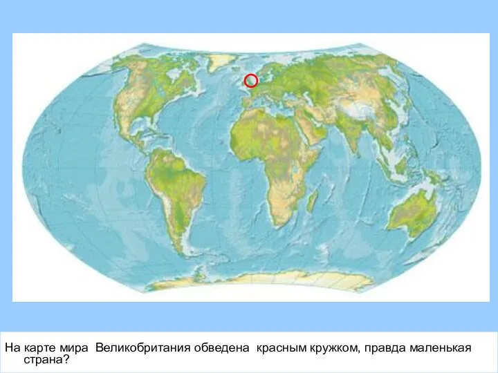 На карте мира Великобритания обведена красным кружком, правда маленькая страна?