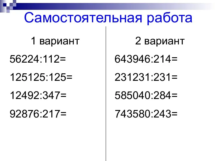 1 вариант 56224:112= 125125:125= 12492:347= 92876:217= 2 вариант 643946:214= 231231:231= 585040:284= 743580:243= Самостоятельная работа