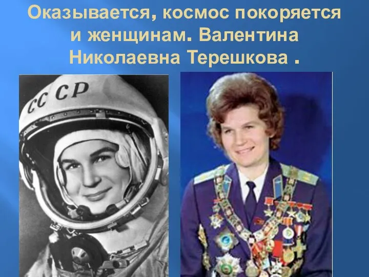 Оказывается, космос покоряется и женщинам. Валентина Николаевна Терешкова .