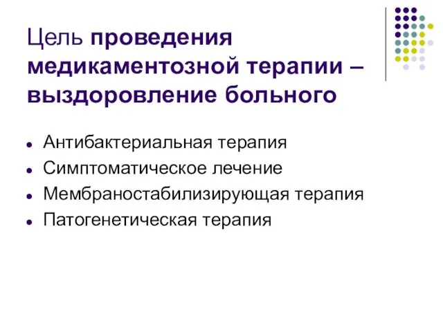 Цель проведения медикаментозной терапии – выздоровление больного Антибактериальная терапия Симптоматическое лечение Мембраностабилизирующая терапия Патогенетическая терапия