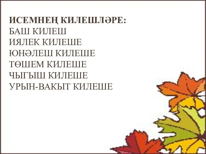 Исемнең килешләре: Баш килеш Иялек килеше юнәлеш килеше төшем килеше Чыгыш килеше урын-вакыт килеше