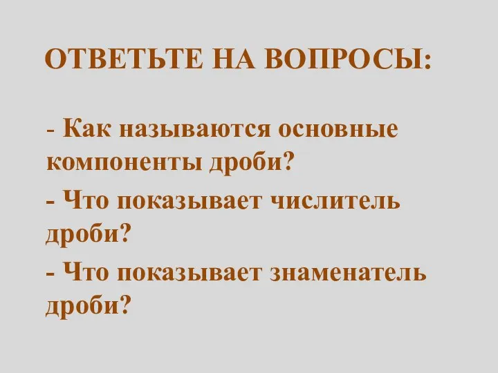 ОтветьТЕ на вопросы: - Как называются основные компоненты дроби? -