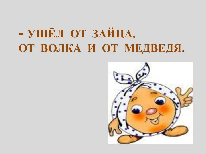 - Ушёл от зайца, ОТ волка и ОТ медведя.