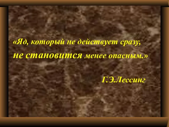 «Яд, который не действует сразу, не становится менее опасным.» Г.Э.Лессинг