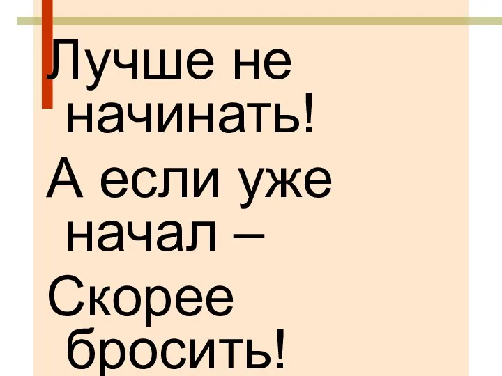 Лучше не начинать! А если уже начал – Скорее бросить!