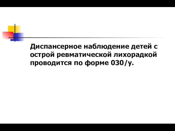 Диспансерное наблюдение детей с острой ревматической лихорадкой проводится по форме 030/у.