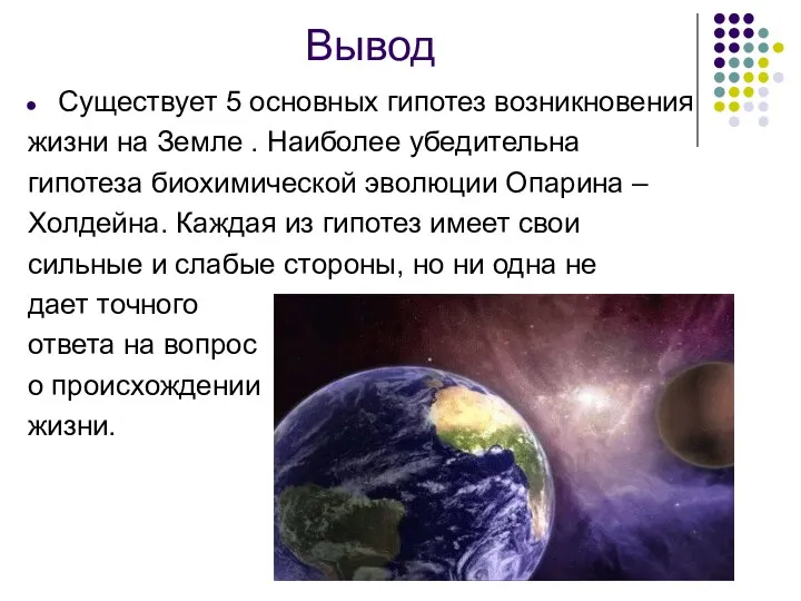 Вывод Cуществует 5 основных гипотез возникновения жизни на Земле . Наиболее убедительна гипотеза