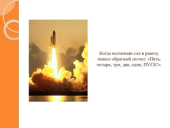 Когда космонавт сел в ракету, пошел обратный отсчет: «Пять, четыре, три, два, один, ПУСК!».