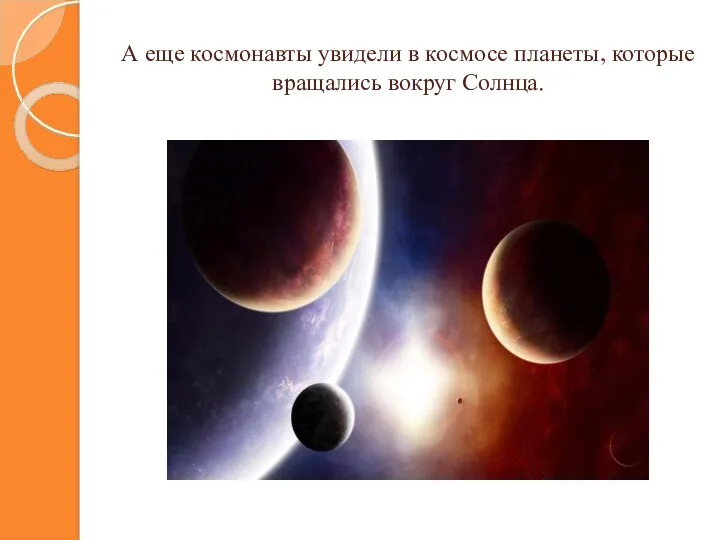 А еще космонавты увидели в космосе планеты, которые вращались вокруг Солнца.