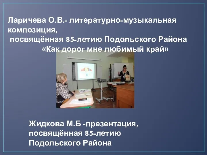 Ларичева О.В.- литературно-музыкальная композиция, посвящённая 85-летию Подольского Района «Как дорог