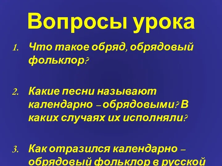 Вопросы урока Что такое обряд, обрядовый фольклор? Какие песни называют