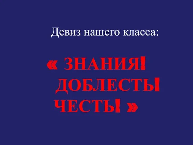 Девиз нашего класса: « ЗНАНИЯ! ДОБЛЕСТЬ! ЧЕСТЬ! »