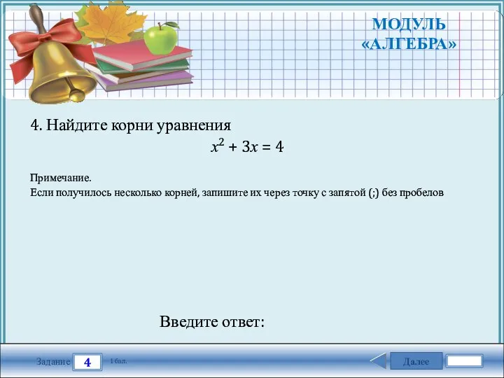 Далее 4 Задание 1 бал. Введите ответ: 4. Найдите корни