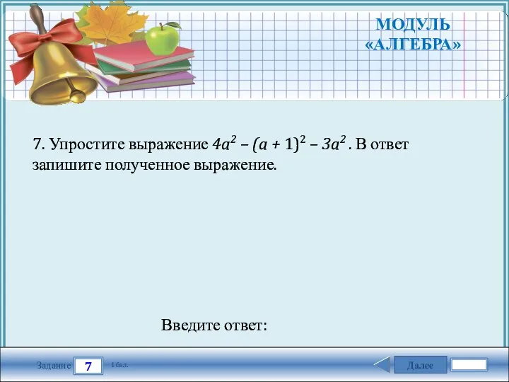 Далее 7 Задание 1 бал. Введите ответ: 7. Упростите выражение