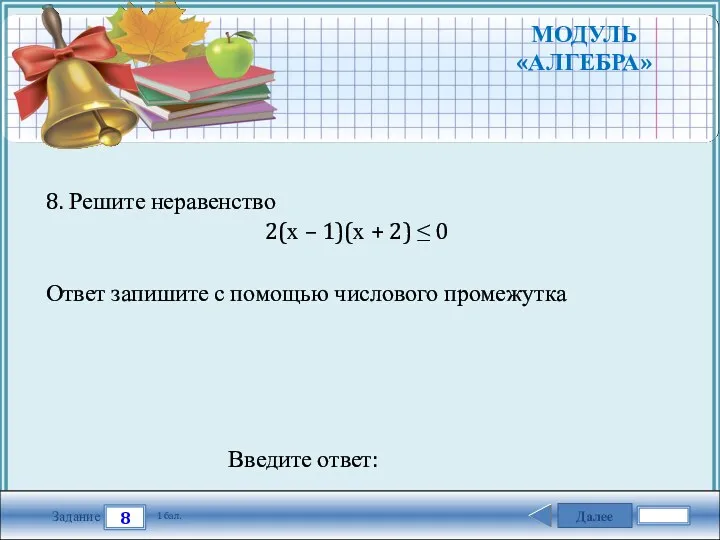 Далее 8 Задание 1 бал. Введите ответ: 8. Решите неравенство