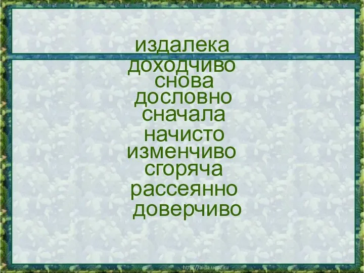 издалека доходчиво снова дословно сначала начисто изменчиво сгоряча рассеянно доверчиво