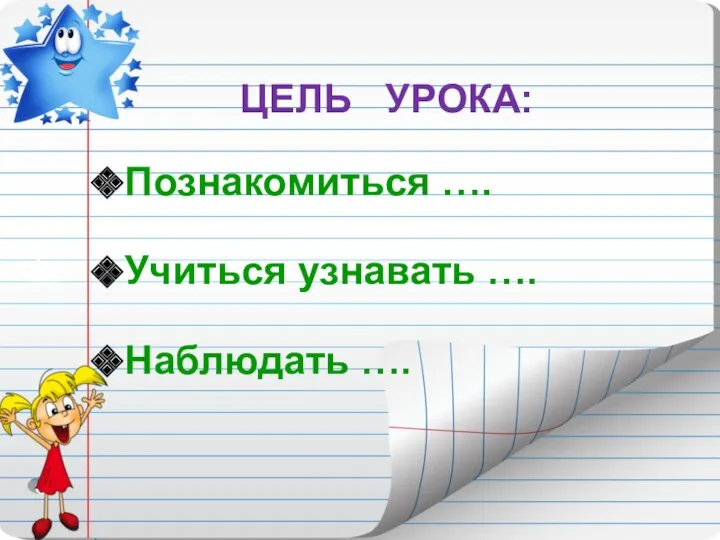 ЦЕЛЬ УРОКА: Познакомиться …. Учиться узнавать …. Наблюдать ….