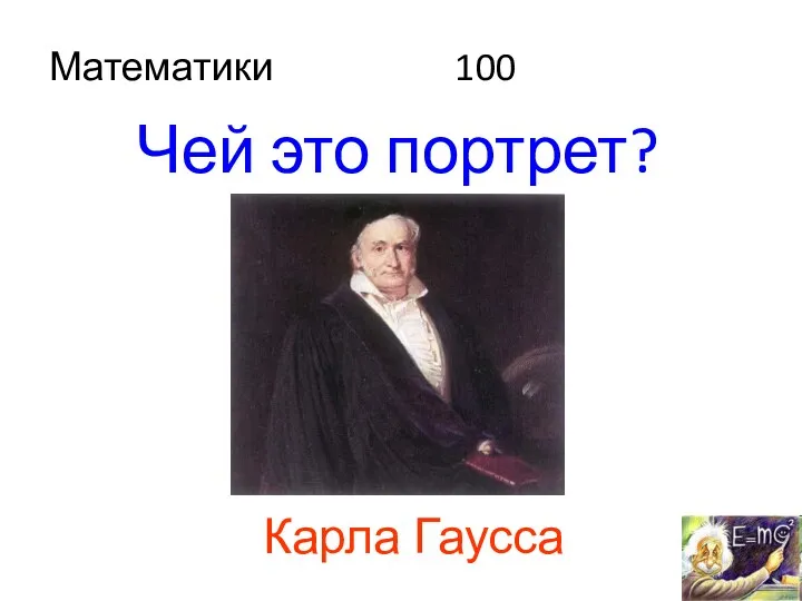 Математики 100 Чей это портрет? Карла Гаусса