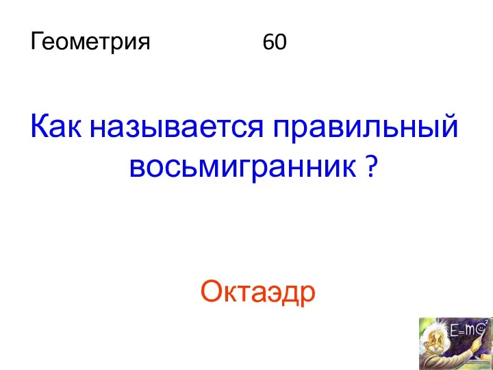 Геометрия 60 Как называется правильный восьмигранник ? Октаэдр