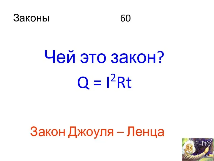 Законы 60 Чей это закон? Q = I2Rt Закон Джоуля – Ленца