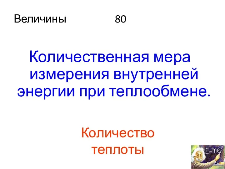 Величины 80 Количественная мера измерения внутренней энергии при теплообмене. Количество теплоты