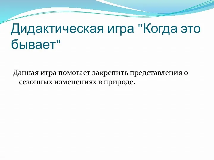 Дидактическая игра "Когда это бывает" Данная игра помогает закрепить представления о сезонных изменениях в природе.