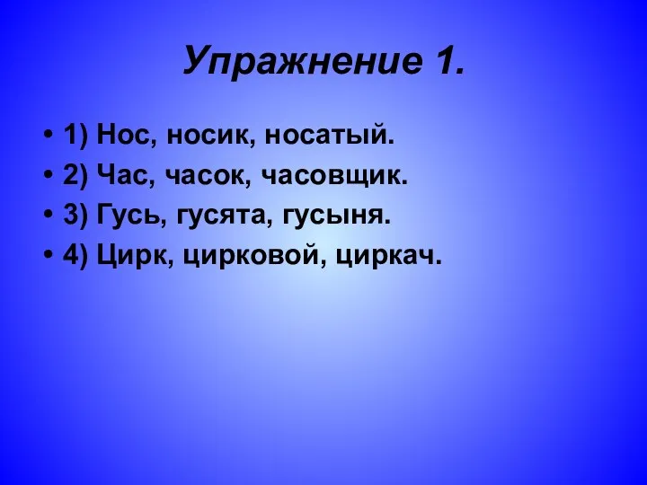 Упражнение 1. 1) Нос, носик, носатый. 2) Час, часок, часовщик.