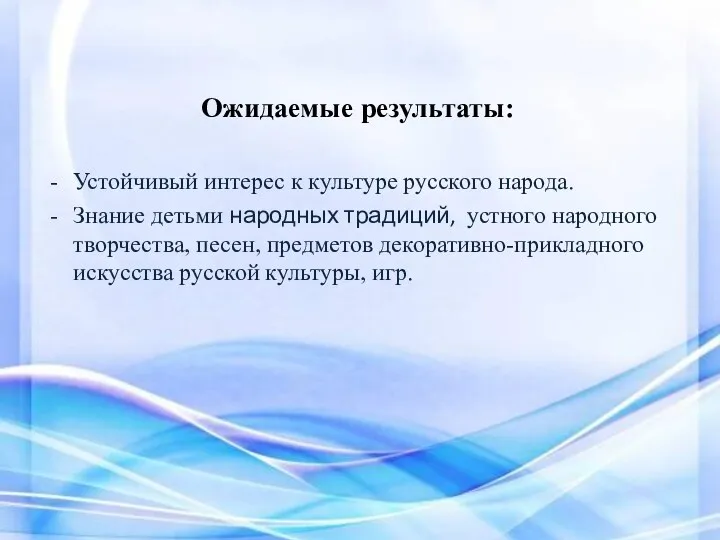 Ожидаемые результаты: Устойчивый интерес к культуре русского народа. Знание детьми