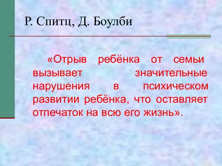 Р. Спитц, Д. Боулби «Отрыв ребёнка от семьи вызывает значительные