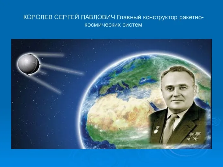 КОРОЛЕВ СЕРГЕЙ ПАВЛОВИЧ Главный конструктор ракетно-космических систем