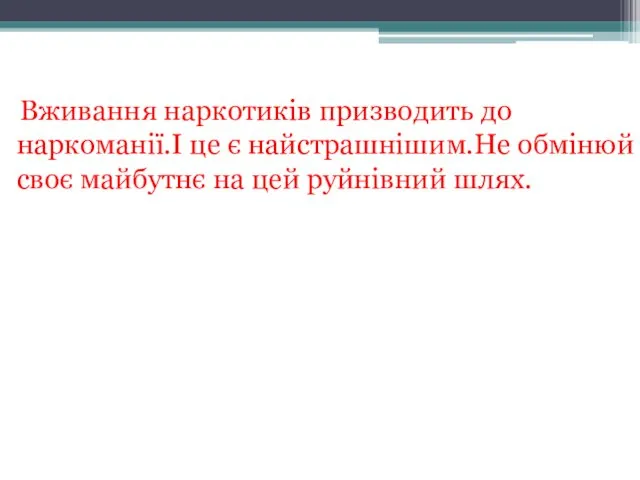 Вживання наркотиків призводить до наркоманії.І це є найстрашнішим.Не обмінюй своє майбутнє на цей руйнівний шлях.