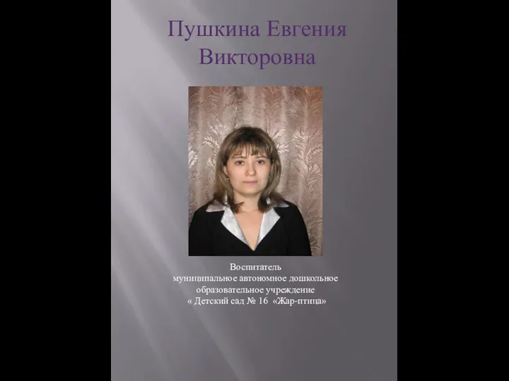 Пушкина Евгения Викторовна Воспитатель муниципальное автономное дошкольное образовательное учреждение « Детский сад № 16 «Жар-птица»