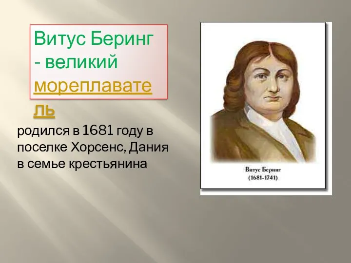 Витус Беринг - великий мореплаватель родился в 1681 году в поселке Хорсенс, Дания в семье крестьянина