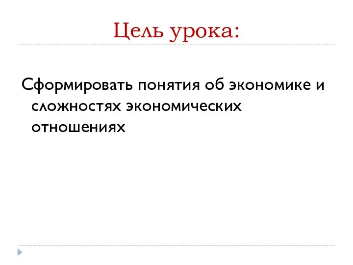 Цель урока: Сформировать понятия об экономике и сложностях экономических отношениях